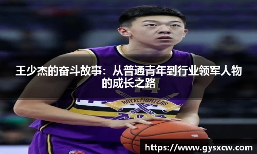 王少杰的奋斗故事:从普通青年到行业领军人物的成长之路